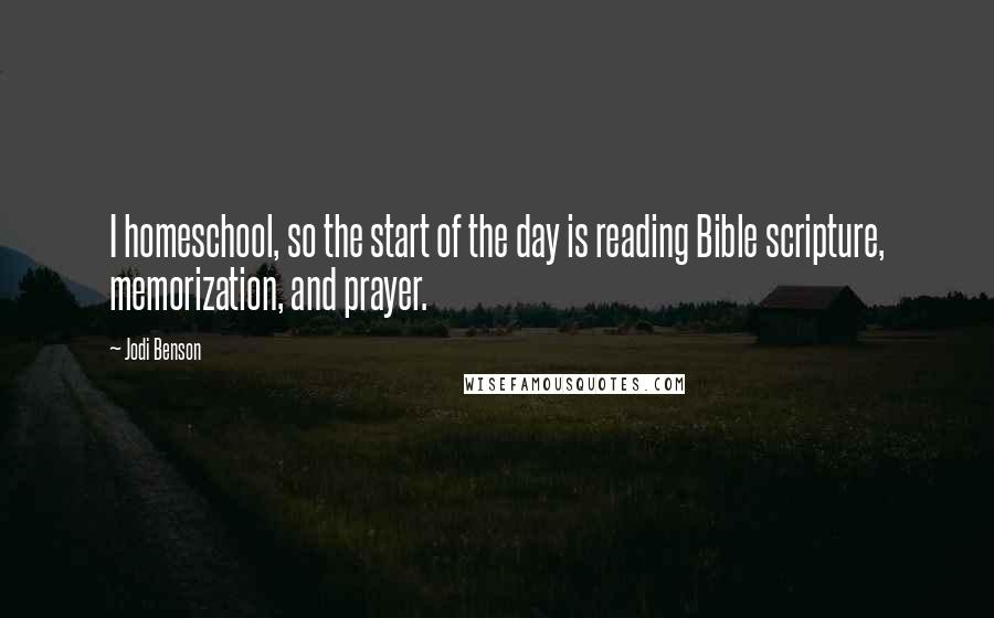 Jodi Benson Quotes: I homeschool, so the start of the day is reading Bible scripture, memorization, and prayer.