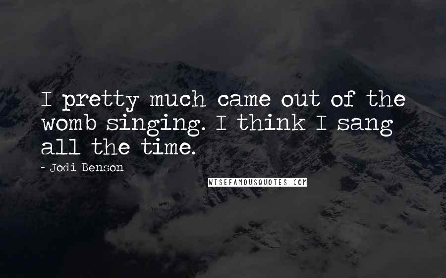 Jodi Benson Quotes: I pretty much came out of the womb singing. I think I sang all the time.