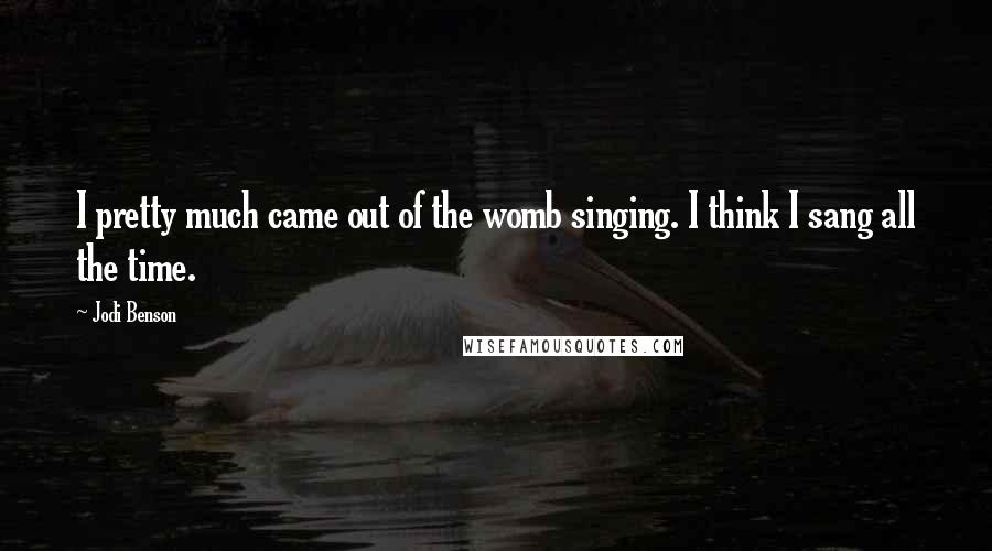 Jodi Benson Quotes: I pretty much came out of the womb singing. I think I sang all the time.