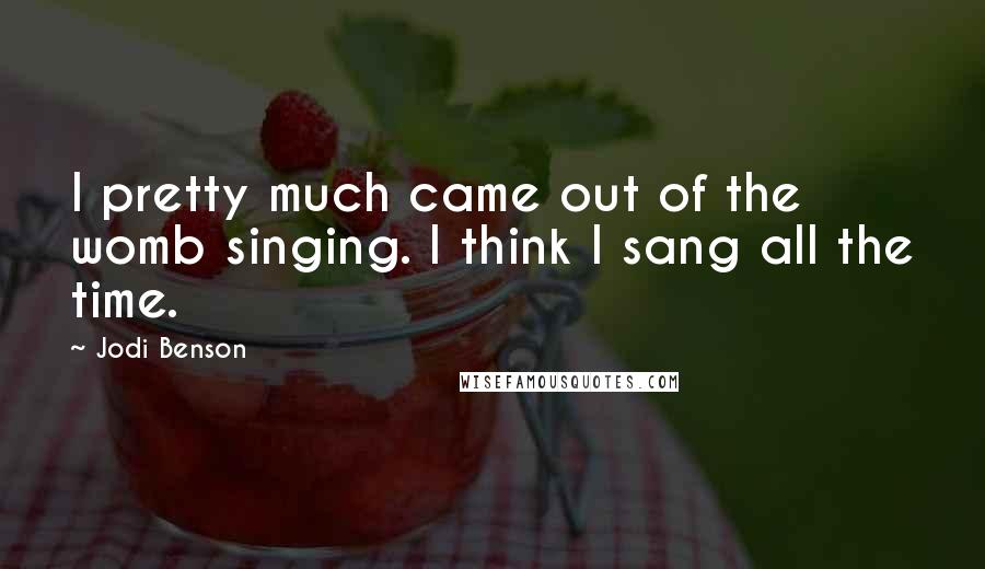 Jodi Benson Quotes: I pretty much came out of the womb singing. I think I sang all the time.