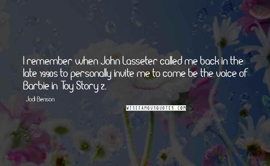 Jodi Benson Quotes: I remember when John Lasseter called me back in the late 1990s to personally invite me to come be the voice of Barbie in 'Toy Story 2.'