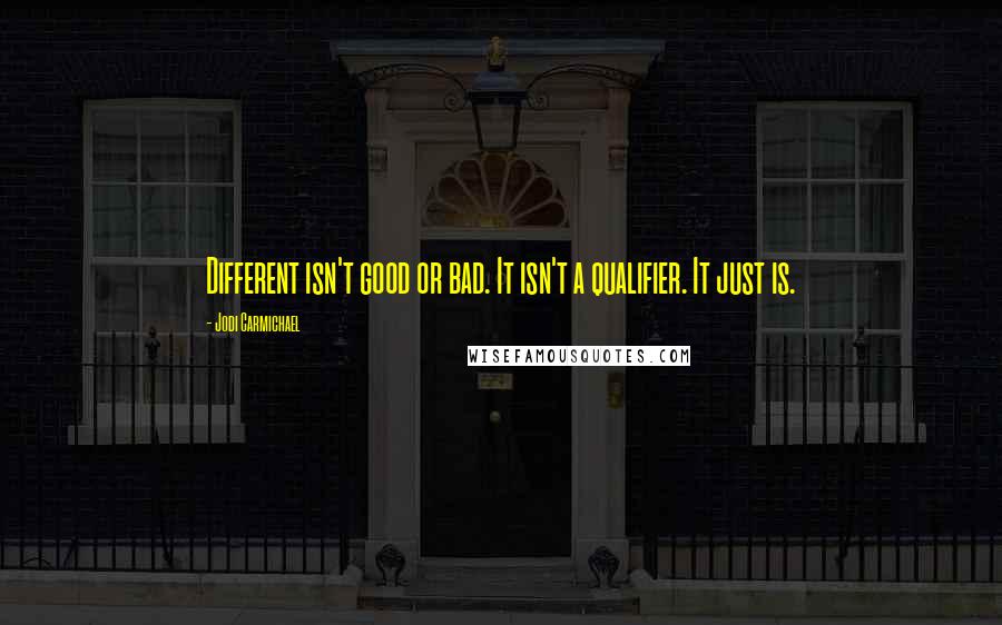 Jodi Carmichael Quotes: Different isn't good or bad. It isn't a qualifier. It just is.