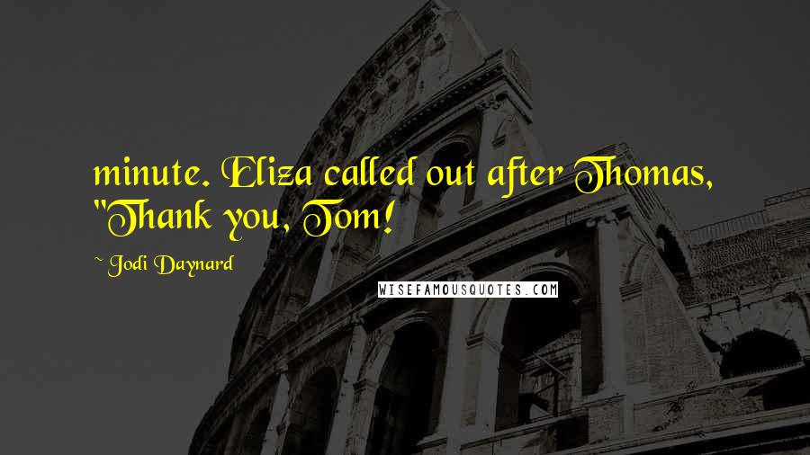 Jodi Daynard Quotes: minute. Eliza called out after Thomas, "Thank you, Tom!