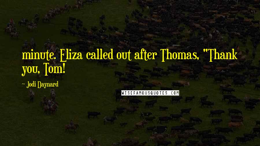 Jodi Daynard Quotes: minute. Eliza called out after Thomas, "Thank you, Tom!