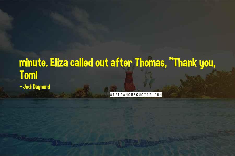 Jodi Daynard Quotes: minute. Eliza called out after Thomas, "Thank you, Tom!