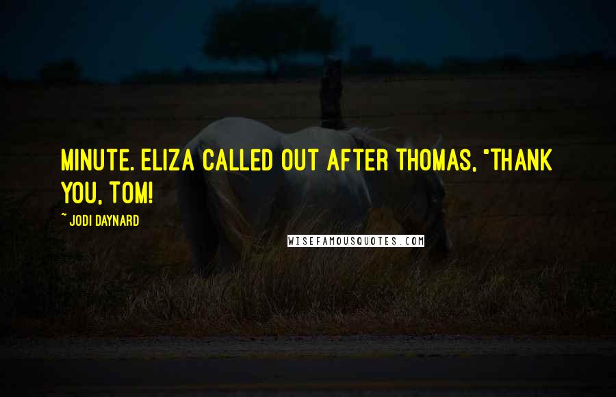 Jodi Daynard Quotes: minute. Eliza called out after Thomas, "Thank you, Tom!