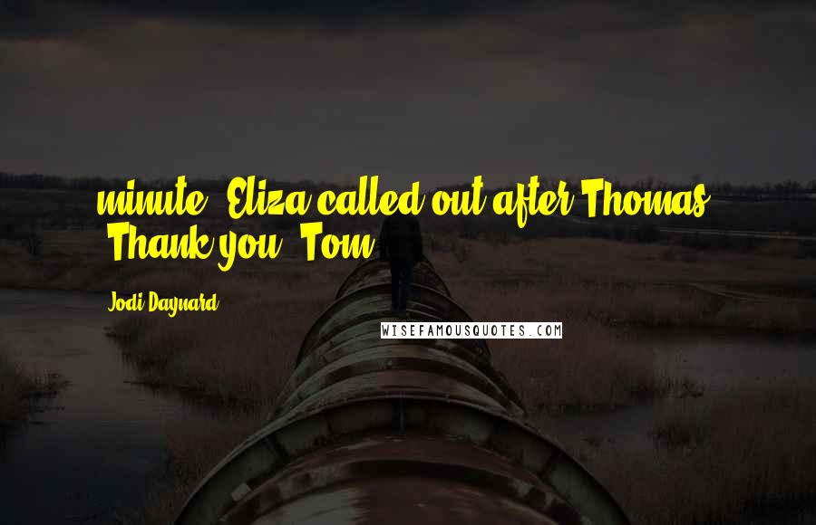 Jodi Daynard Quotes: minute. Eliza called out after Thomas, "Thank you, Tom!