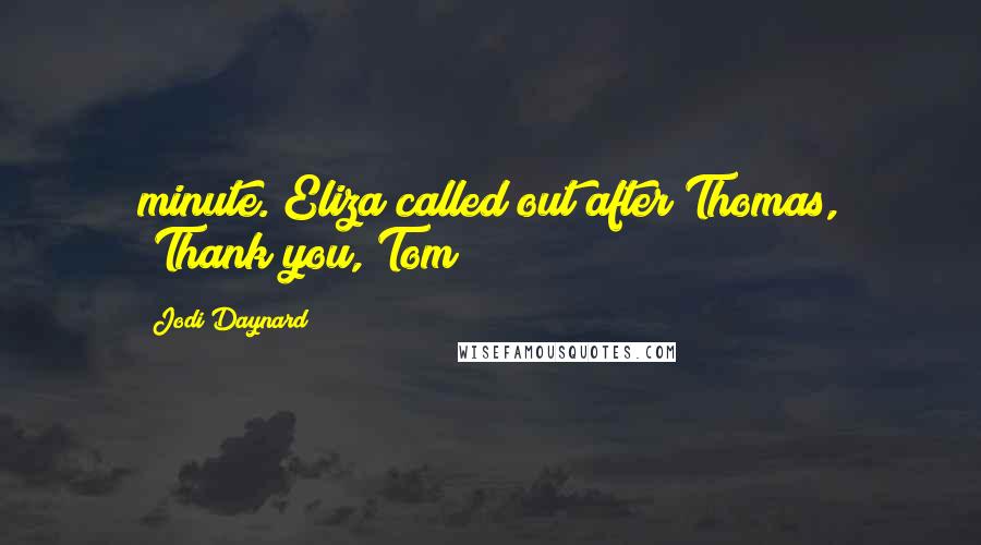 Jodi Daynard Quotes: minute. Eliza called out after Thomas, "Thank you, Tom!