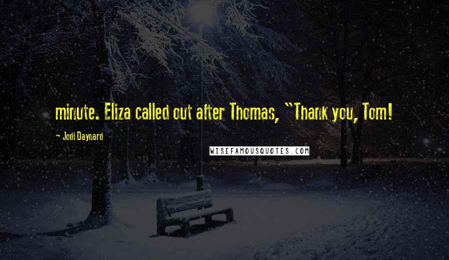 Jodi Daynard Quotes: minute. Eliza called out after Thomas, "Thank you, Tom!