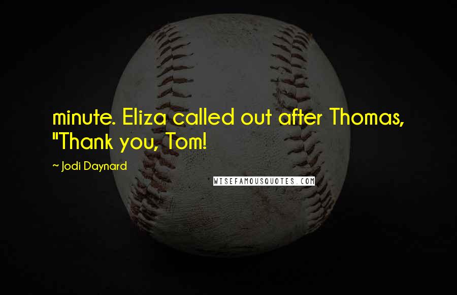 Jodi Daynard Quotes: minute. Eliza called out after Thomas, "Thank you, Tom!