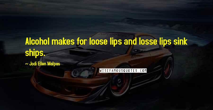 Jodi Ellen Malpas Quotes: Alcohol makes for loose lips and losse lips sink ships.