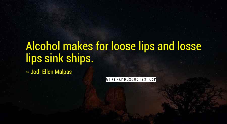 Jodi Ellen Malpas Quotes: Alcohol makes for loose lips and losse lips sink ships.