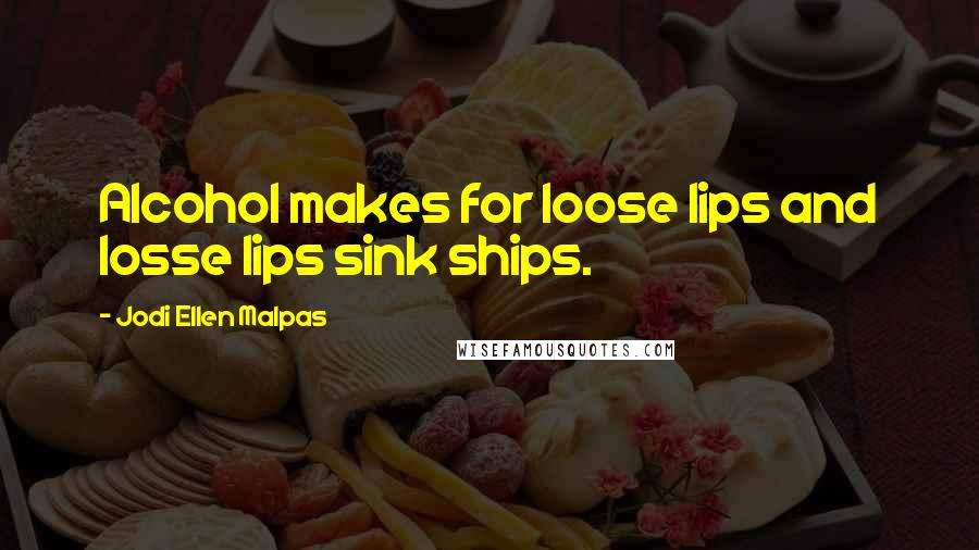 Jodi Ellen Malpas Quotes: Alcohol makes for loose lips and losse lips sink ships.