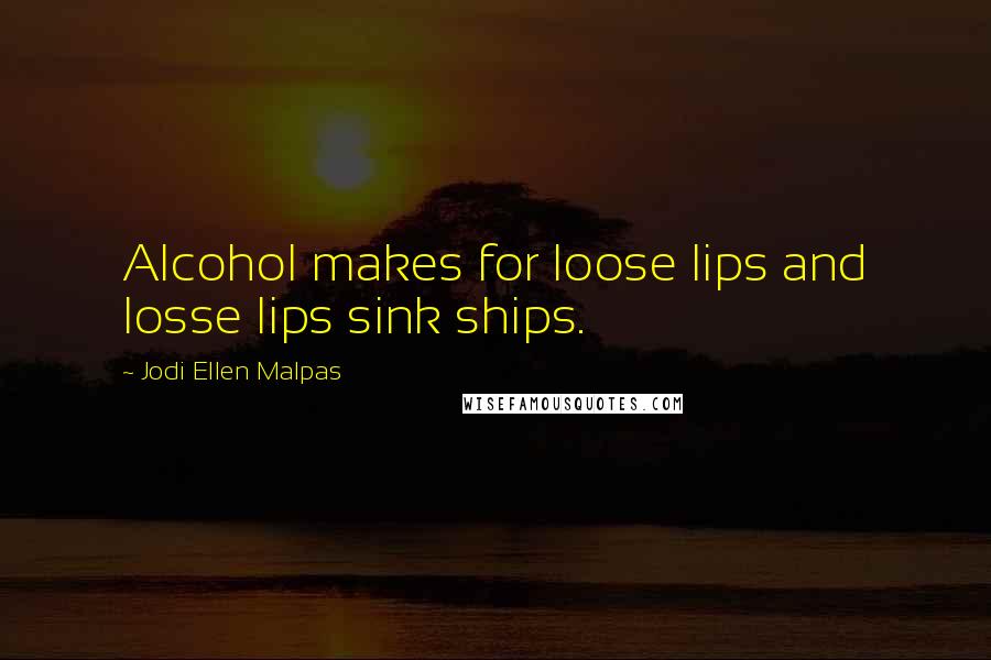 Jodi Ellen Malpas Quotes: Alcohol makes for loose lips and losse lips sink ships.