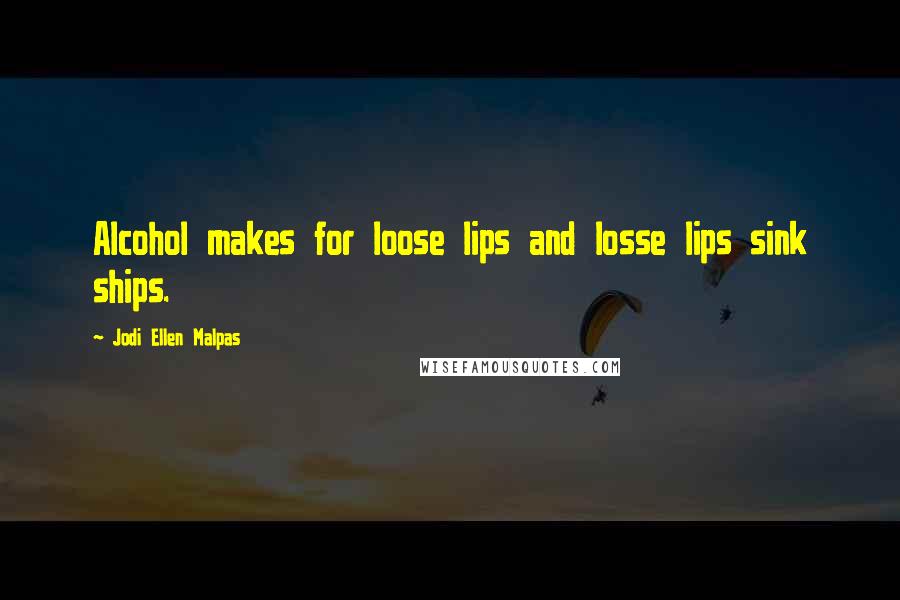 Jodi Ellen Malpas Quotes: Alcohol makes for loose lips and losse lips sink ships.