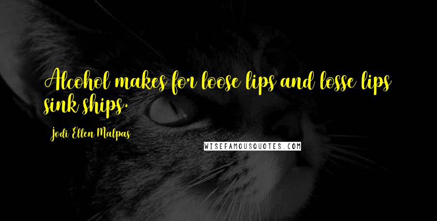 Jodi Ellen Malpas Quotes: Alcohol makes for loose lips and losse lips sink ships.