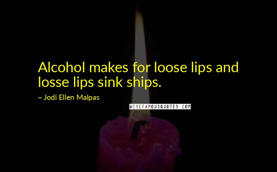 Jodi Ellen Malpas Quotes: Alcohol makes for loose lips and losse lips sink ships.