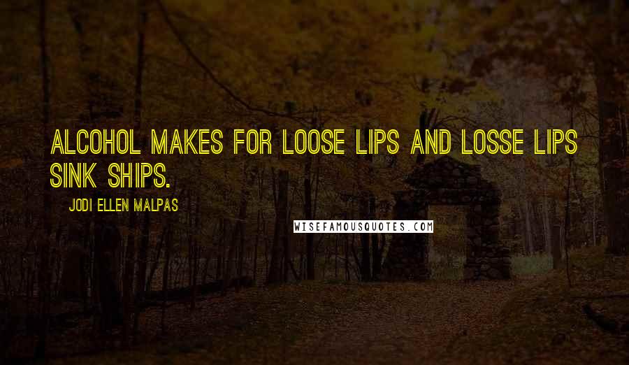 Jodi Ellen Malpas Quotes: Alcohol makes for loose lips and losse lips sink ships.