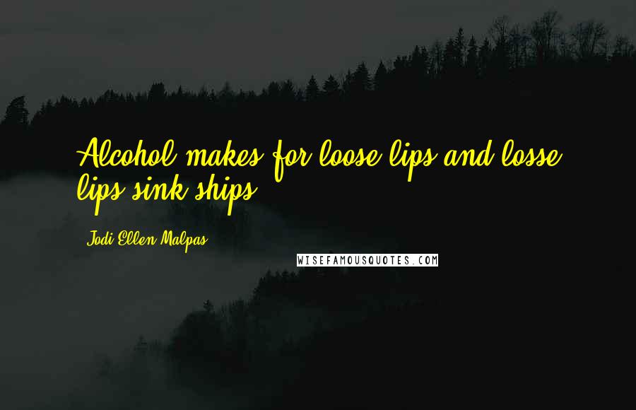 Jodi Ellen Malpas Quotes: Alcohol makes for loose lips and losse lips sink ships.