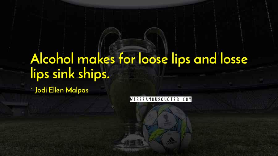 Jodi Ellen Malpas Quotes: Alcohol makes for loose lips and losse lips sink ships.