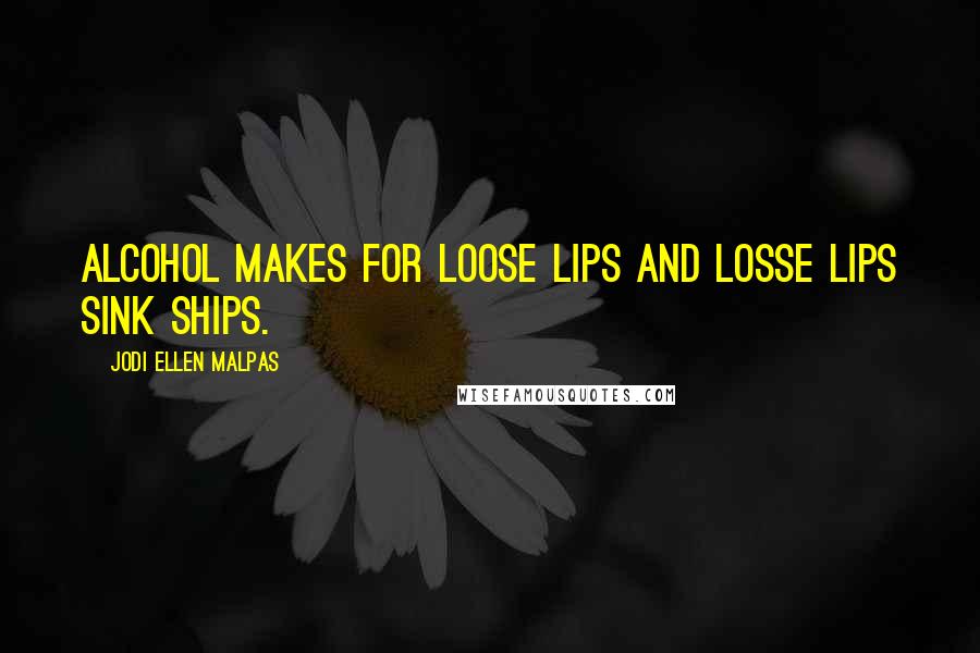 Jodi Ellen Malpas Quotes: Alcohol makes for loose lips and losse lips sink ships.