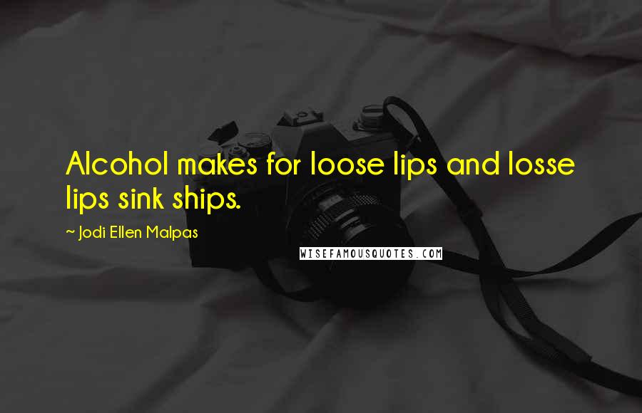 Jodi Ellen Malpas Quotes: Alcohol makes for loose lips and losse lips sink ships.