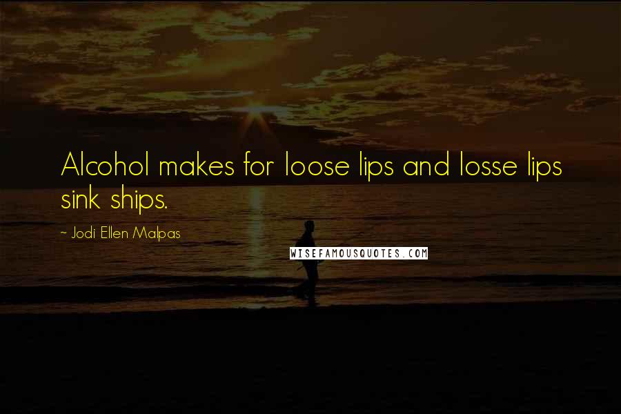 Jodi Ellen Malpas Quotes: Alcohol makes for loose lips and losse lips sink ships.