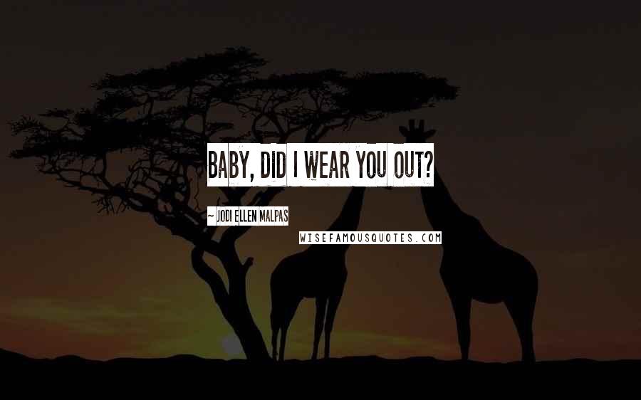Jodi Ellen Malpas Quotes: Baby, did I wear you out?