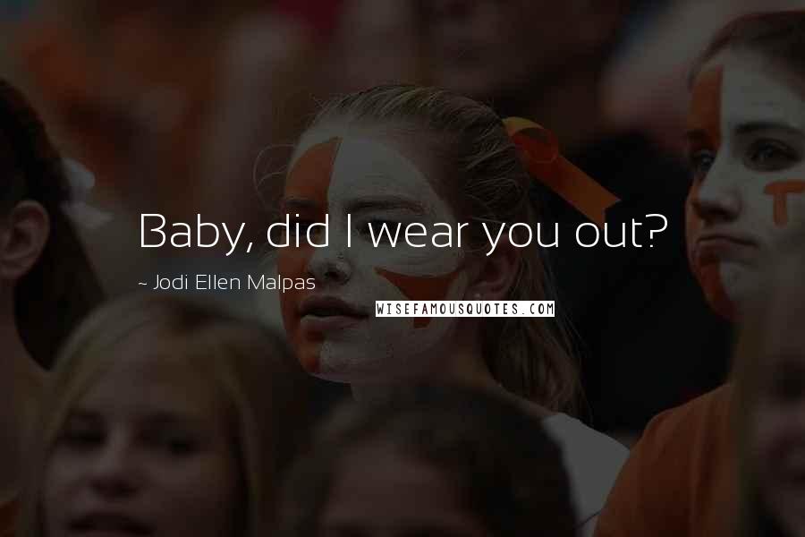 Jodi Ellen Malpas Quotes: Baby, did I wear you out?