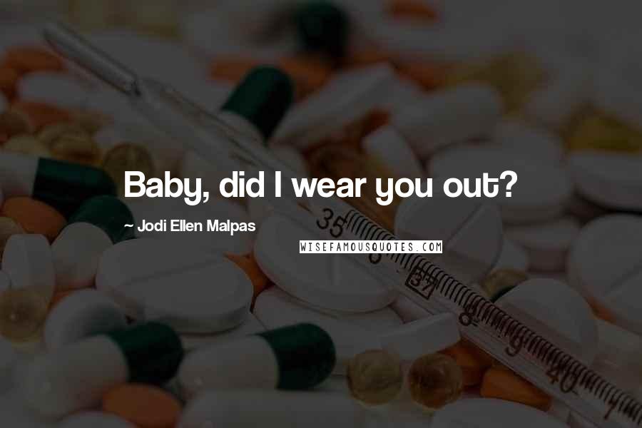Jodi Ellen Malpas Quotes: Baby, did I wear you out?