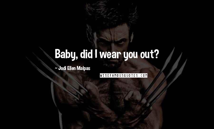 Jodi Ellen Malpas Quotes: Baby, did I wear you out?