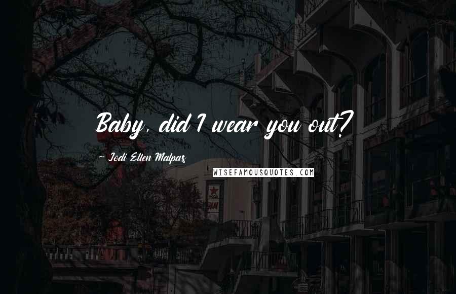 Jodi Ellen Malpas Quotes: Baby, did I wear you out?