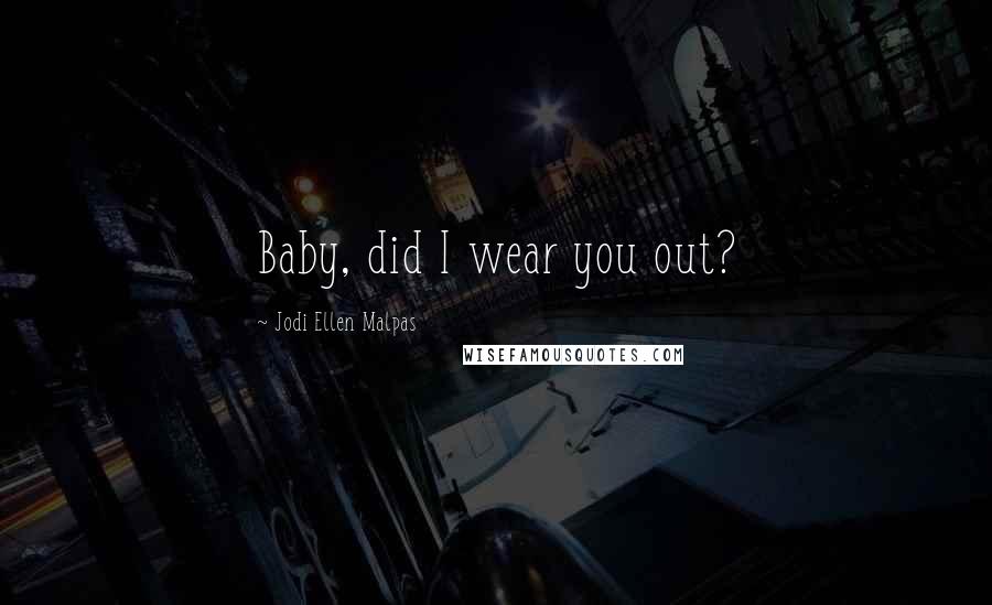 Jodi Ellen Malpas Quotes: Baby, did I wear you out?