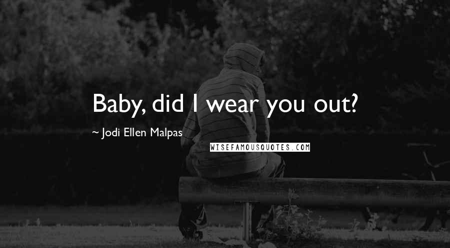 Jodi Ellen Malpas Quotes: Baby, did I wear you out?