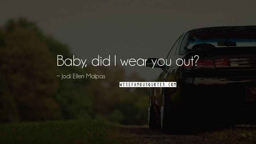 Jodi Ellen Malpas Quotes: Baby, did I wear you out?