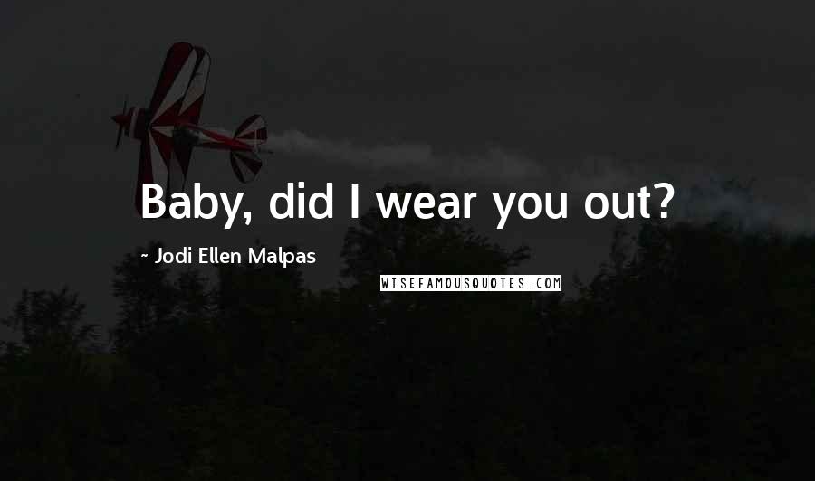 Jodi Ellen Malpas Quotes: Baby, did I wear you out?