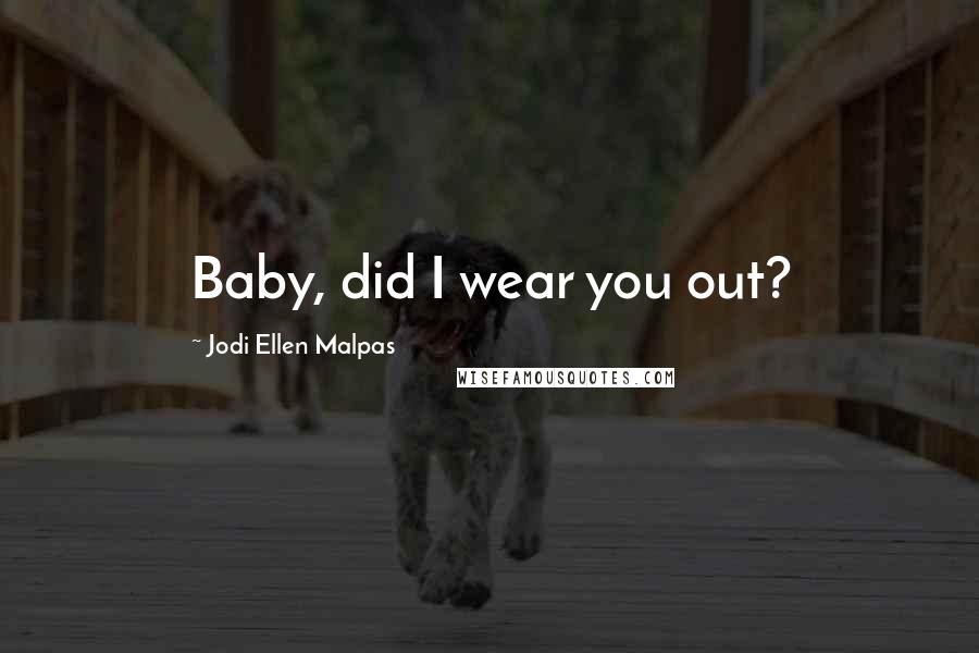 Jodi Ellen Malpas Quotes: Baby, did I wear you out?