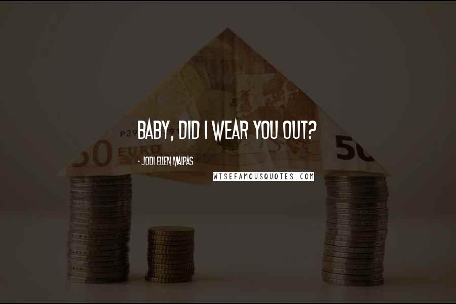 Jodi Ellen Malpas Quotes: Baby, did I wear you out?