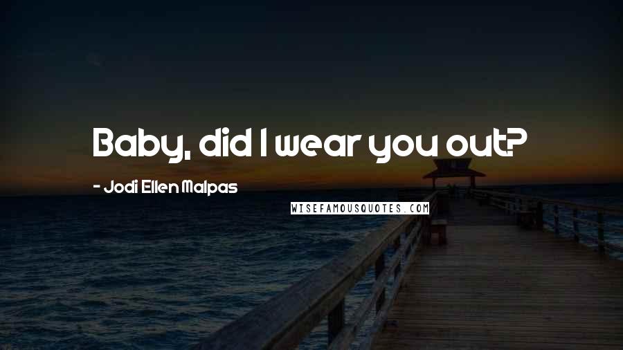 Jodi Ellen Malpas Quotes: Baby, did I wear you out?