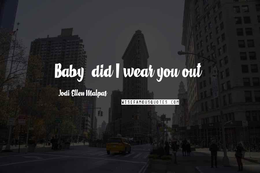 Jodi Ellen Malpas Quotes: Baby, did I wear you out?