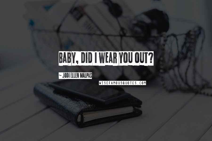 Jodi Ellen Malpas Quotes: Baby, did I wear you out?