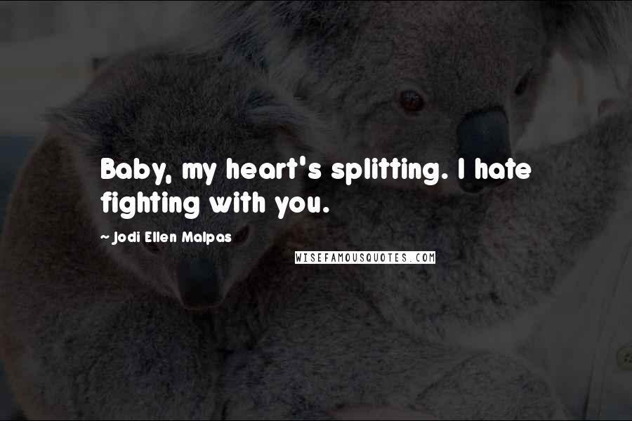 Jodi Ellen Malpas Quotes: Baby, my heart's splitting. I hate fighting with you.