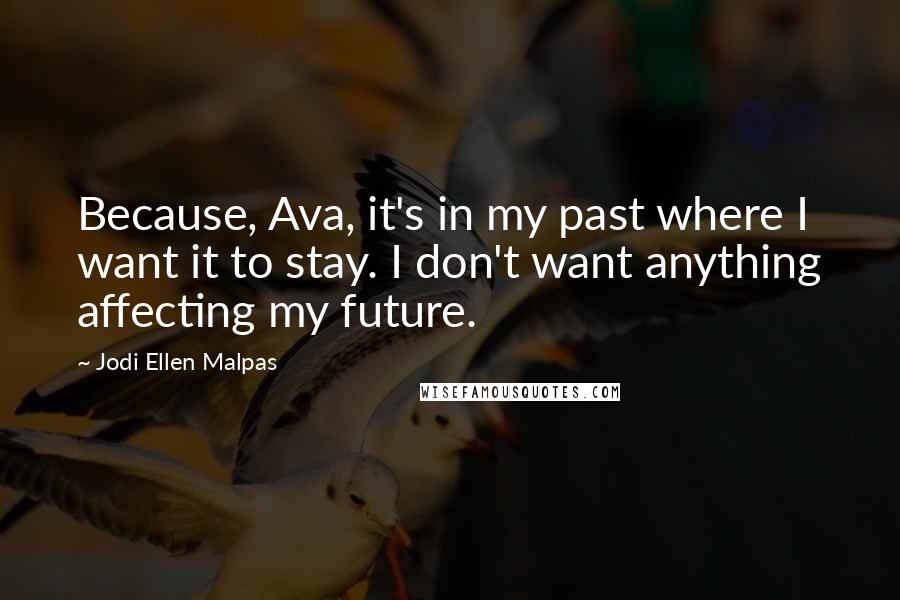 Jodi Ellen Malpas Quotes: Because, Ava, it's in my past where I want it to stay. I don't want anything affecting my future.