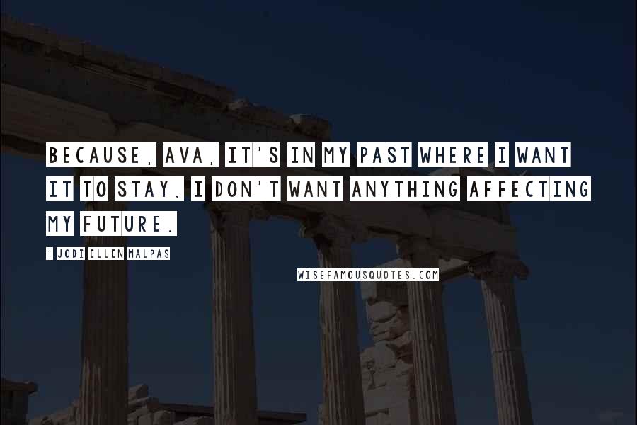 Jodi Ellen Malpas Quotes: Because, Ava, it's in my past where I want it to stay. I don't want anything affecting my future.