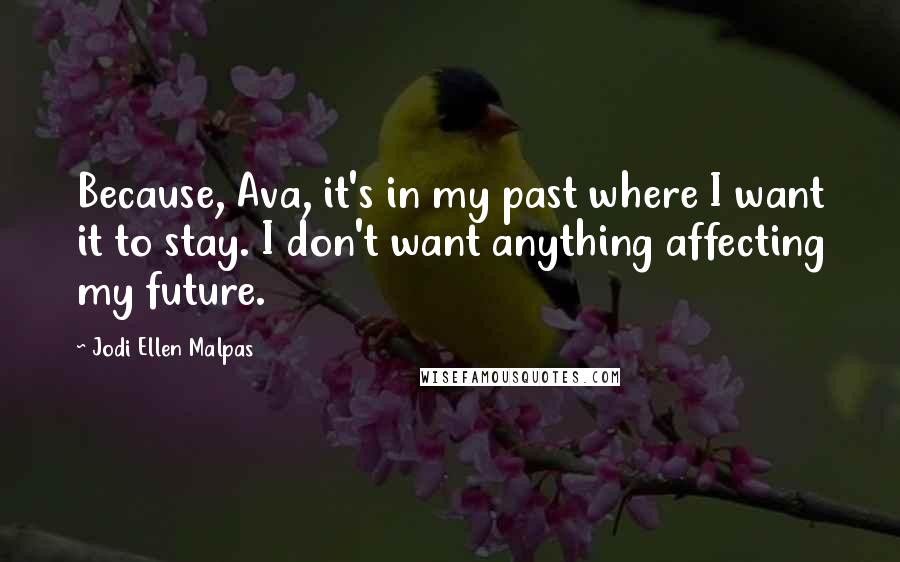 Jodi Ellen Malpas Quotes: Because, Ava, it's in my past where I want it to stay. I don't want anything affecting my future.