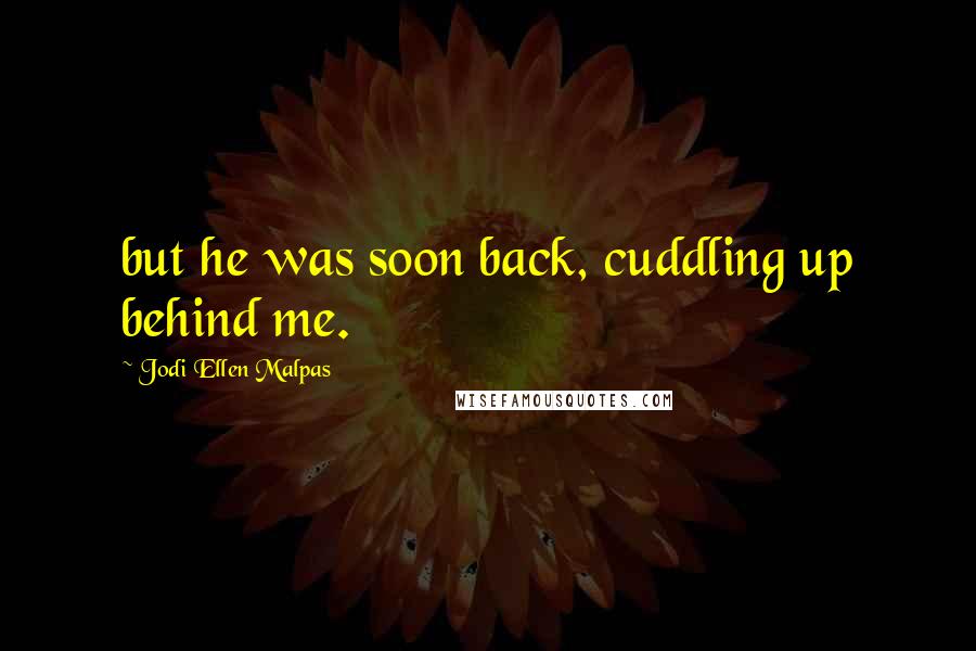 Jodi Ellen Malpas Quotes: but he was soon back, cuddling up behind me.