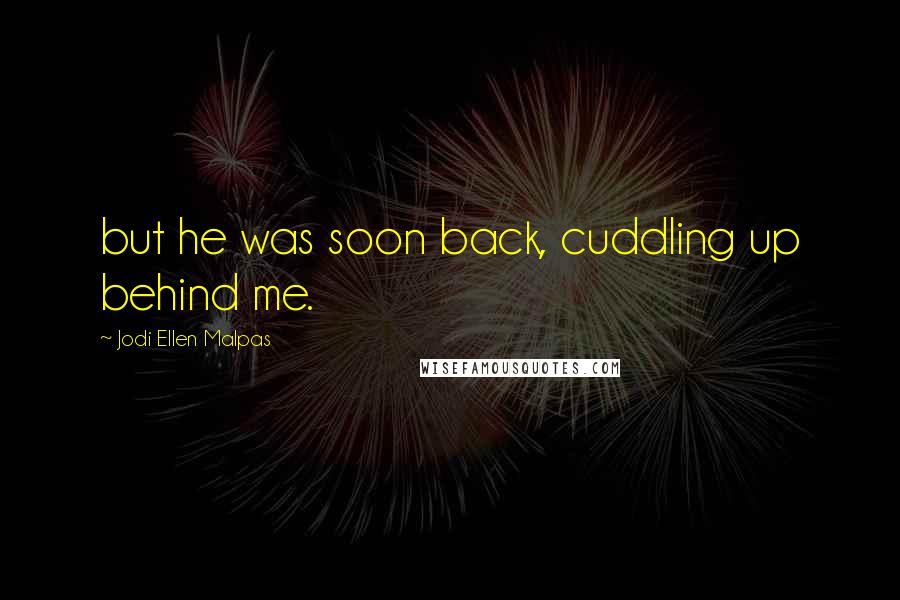 Jodi Ellen Malpas Quotes: but he was soon back, cuddling up behind me.