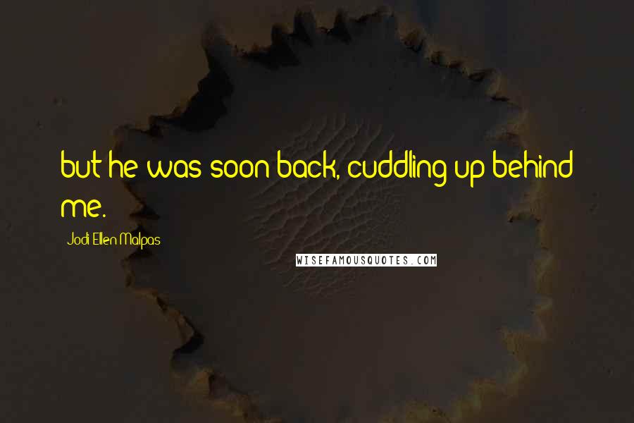 Jodi Ellen Malpas Quotes: but he was soon back, cuddling up behind me.