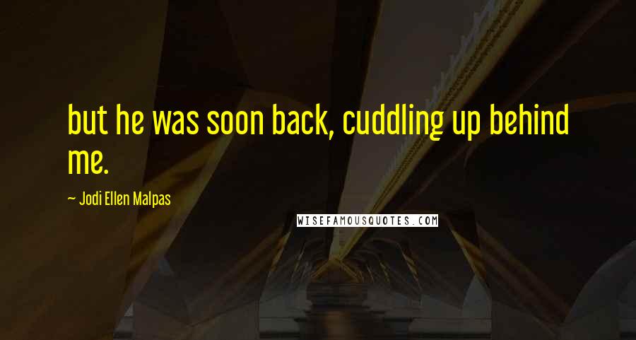 Jodi Ellen Malpas Quotes: but he was soon back, cuddling up behind me.