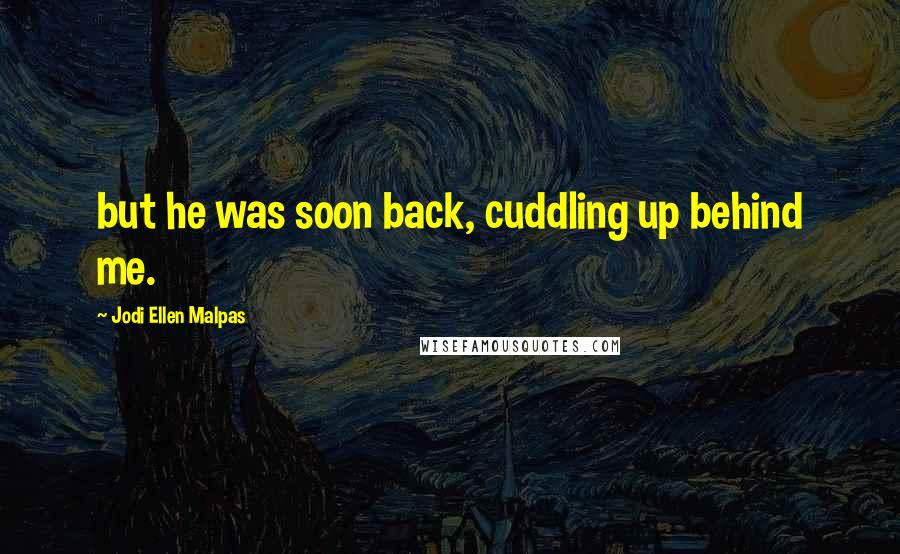 Jodi Ellen Malpas Quotes: but he was soon back, cuddling up behind me.